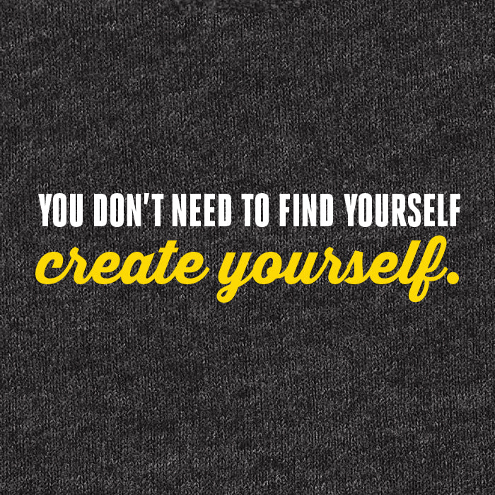 You don't need to find yourself, create yourself. Saying for graphic tees or hoodies.