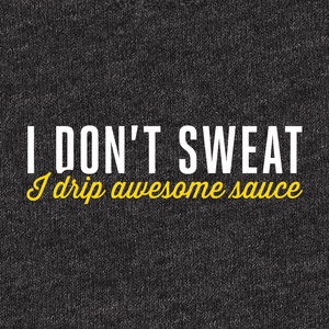 I don't sweat I drip awesome sauce is one of our well designed funny sayings for gym tanks, t-shirts or sweatshirts for women. 