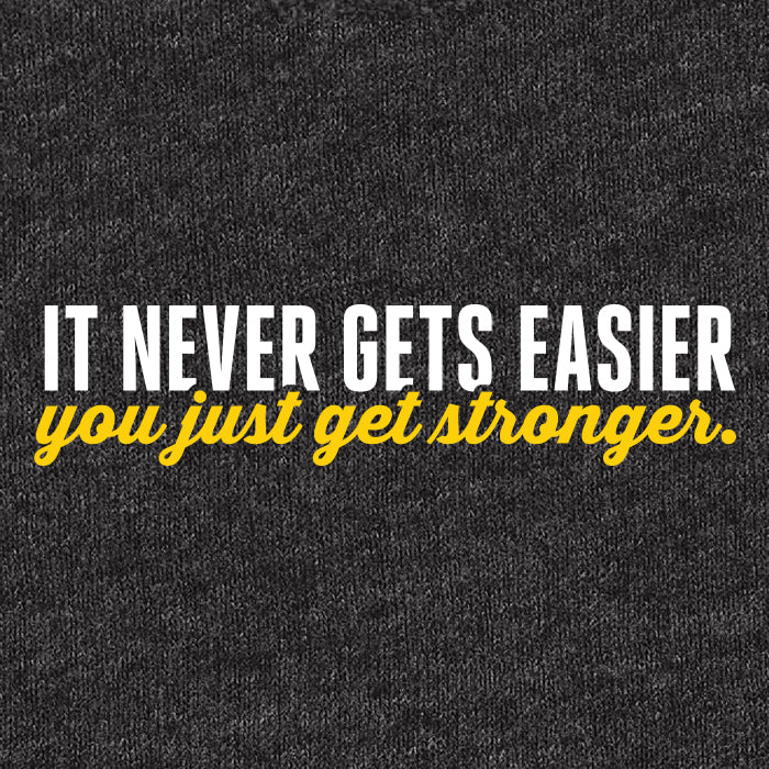 It never gets easier, you just get stronger
