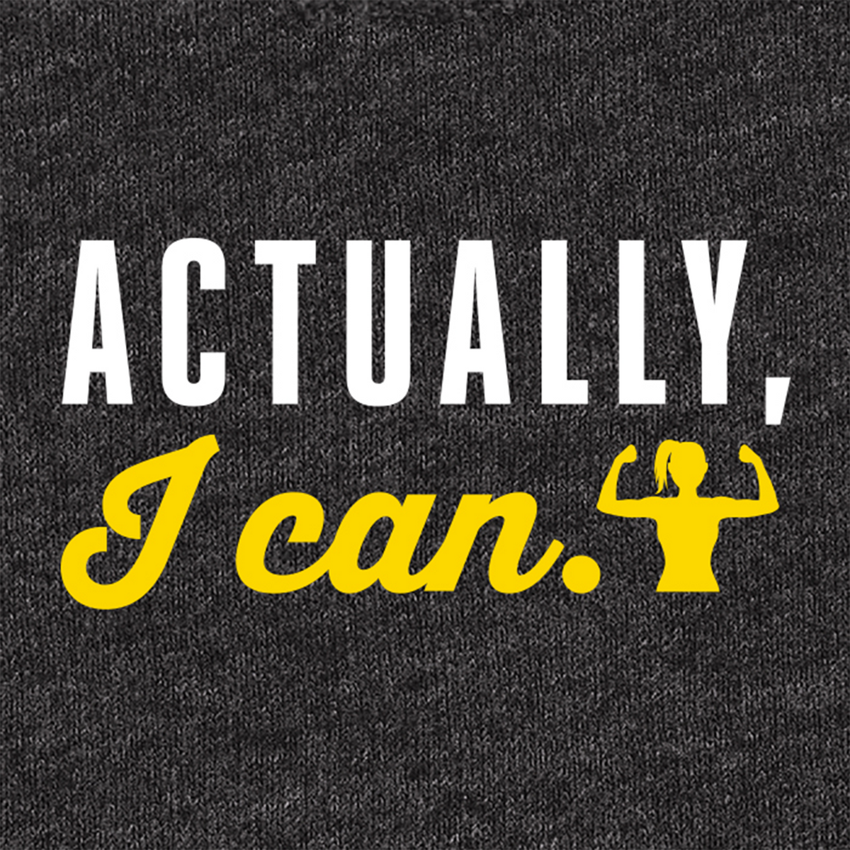 A close-up of a dark heather gray fabric surface with printed text reading 'ACTUALLY, I can.' in white and bright yellow, plus a small yellow flexing figure icon.