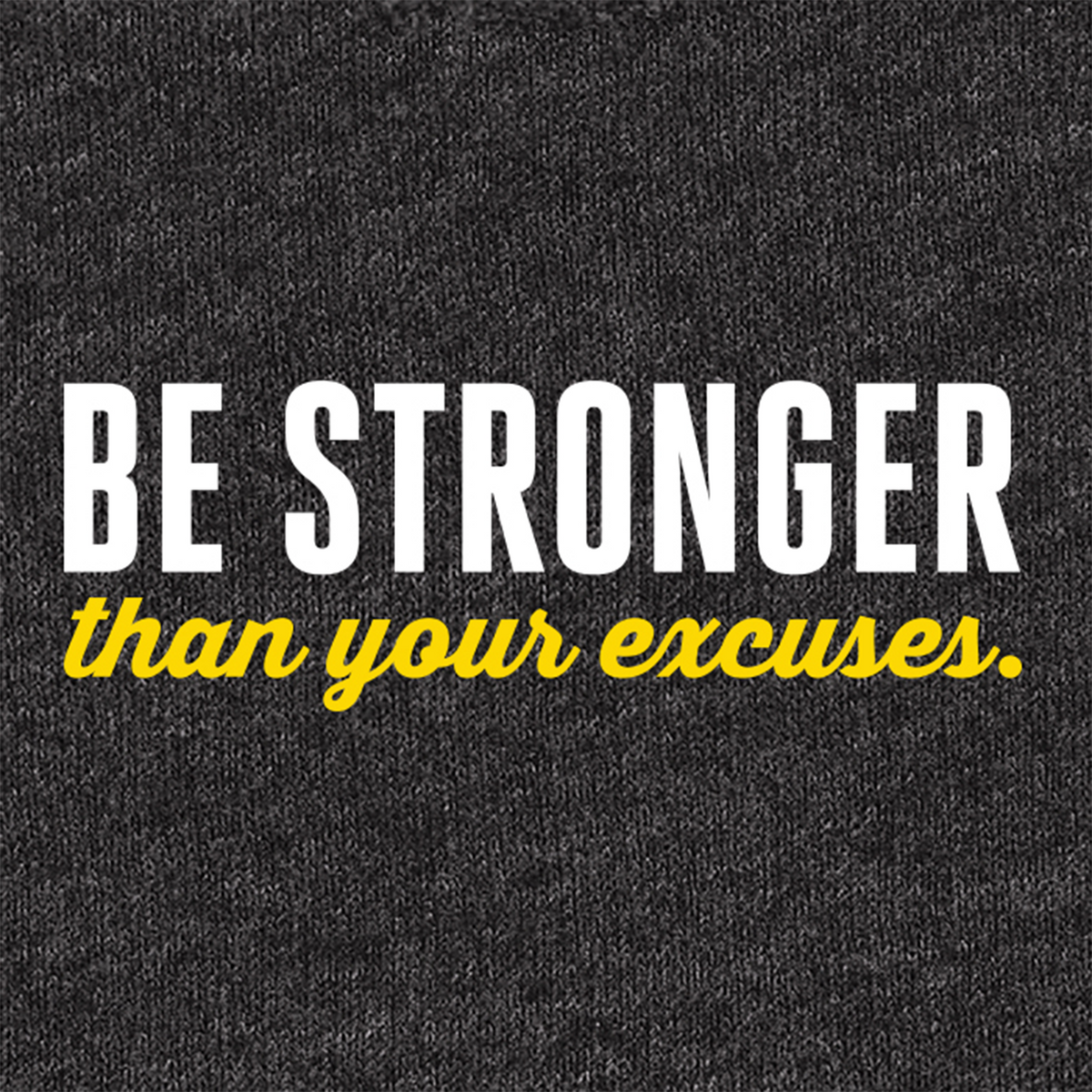 A close-up of a dark heather gray fabric with the motivational quote 'BE STRONGER than your excuses.' printed across the center in white and yellow text.