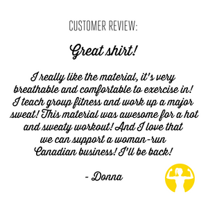 5 Star Customer Review for Asskicker tank tops: I really like the material, it's very breathable and comfortable to exercise in! I teach group fitness and work up a major sweat! This material was awesome for a hot and sweaty workout! And I love that we can support a woman-run Canadian business! I'll be back!