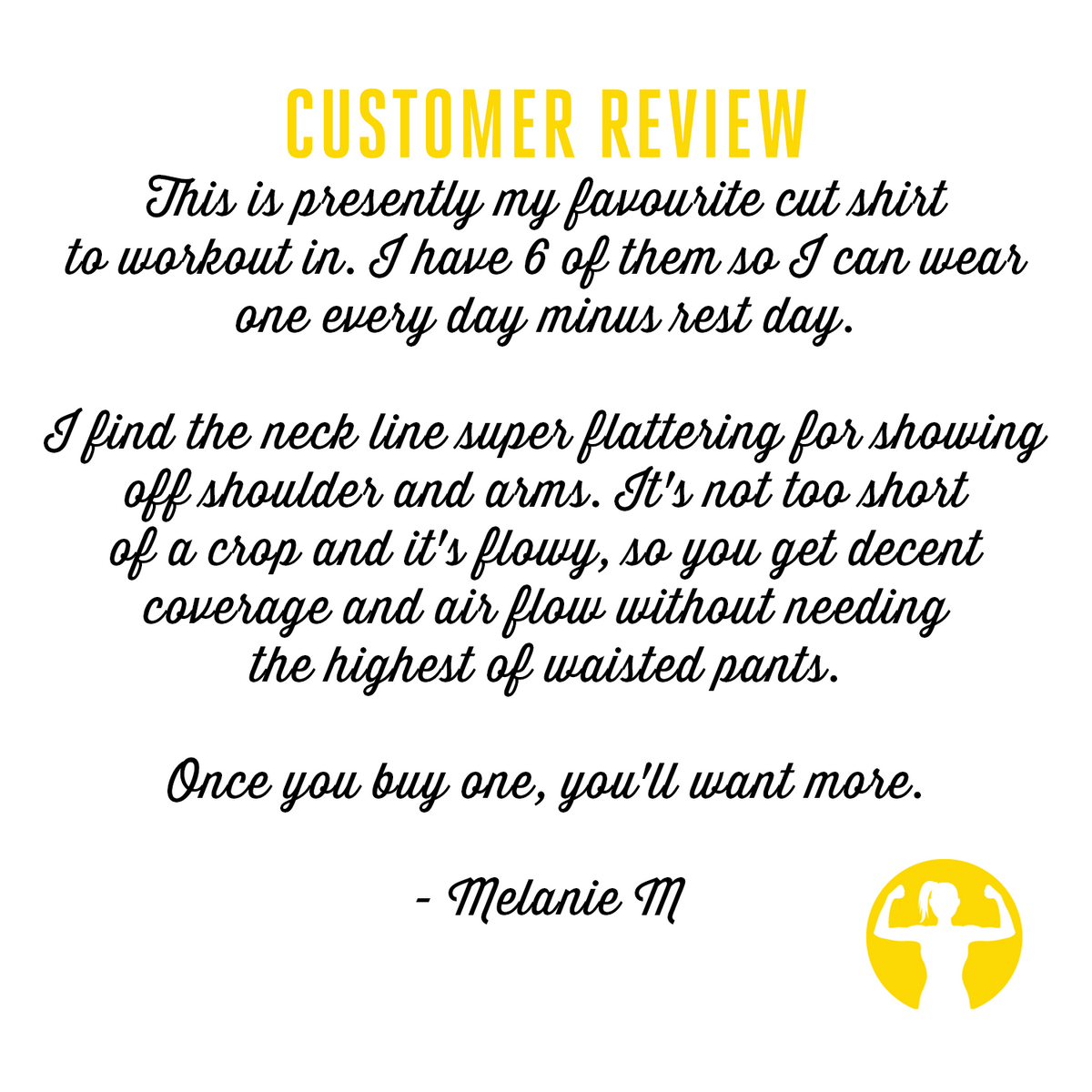 Five star customer reviews for cropped yoga tanks: This is presently my favourite cut shirt to work out in. I have 6 of them so I can wear one every day minus rest day. I find the neck line super flattering for showing off shoulders and arms. It's not too short of a crop, and it's flowy so you get decent coverage and air flow without needing the highest of waisted pants. Once you buy one, you'll want more shirts from Asskicker Activewear.